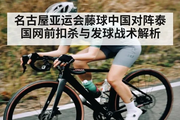 名古屋亚运会藤球中国对阵泰国网前扣杀与发球战术解析
