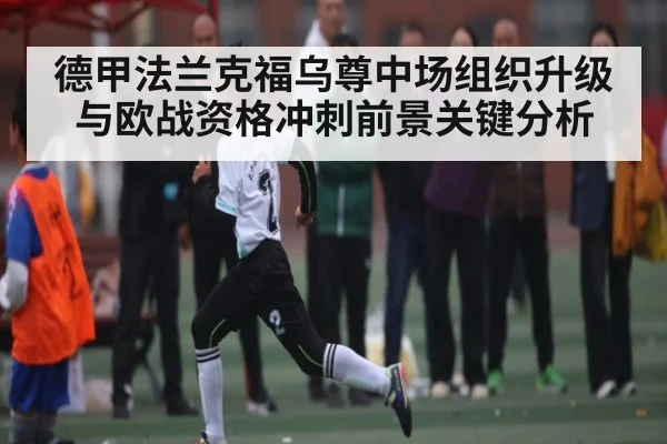 德甲法兰克福乌尊中场组织升级与欧战资格冲刺前景关键分析
