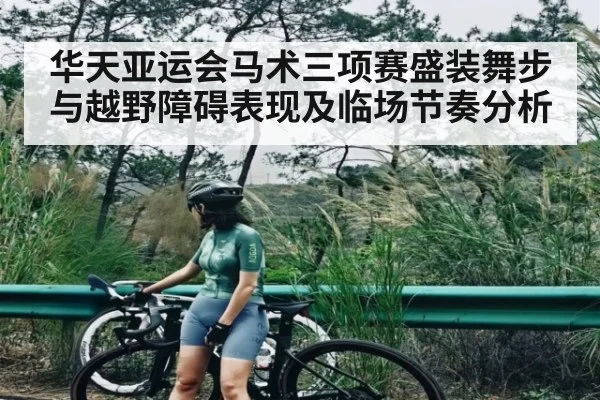 华天亚运会马术三项赛盛装舞步与越野障碍表现及临场节奏分析