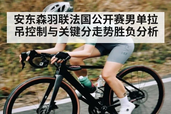 安东森羽联法国公开赛男单拉吊控制与关键分走势胜负分析