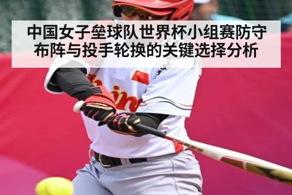 中国女子垒球队世界杯小组赛防守布阵与投手轮换的关键选择分析